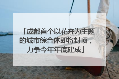 成都首个以花卉为主题的城市综合体即将封顶，力争今年年底建成